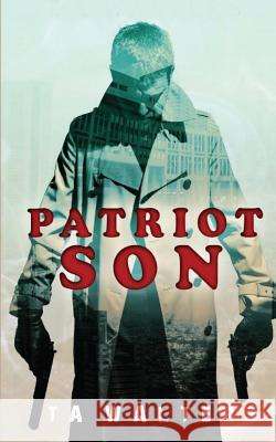 Patriot Son: Battlefront America T. A. Walters 9781544611327 Createspace Independent Publishing Platform