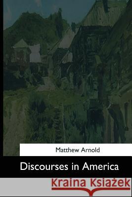 Discourses in America Matthew Arnold 9781544612225 Createspace Independent Publishing Platform