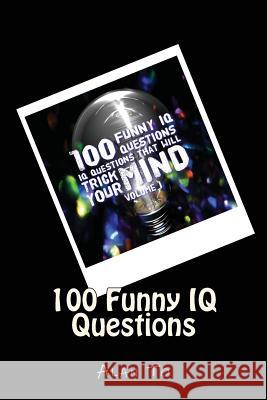 100 Funny IQ Questions: IQ Questions That Will Trick Your Mind Alan To 9781544612942 Createspace Independent Publishing Platform