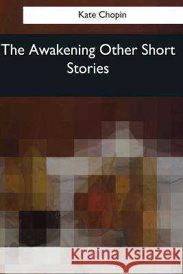 The Awakening & Other Short Stories Kate Chopin 9781544613116