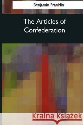 The Articles of Confederation Benjamin Franklin 9781544613369 Createspace Independent Publishing Platform