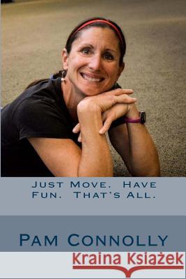 Just Move. Have Fun. That's All. Pam J. Connolly 9781544613628 Createspace Independent Publishing Platform