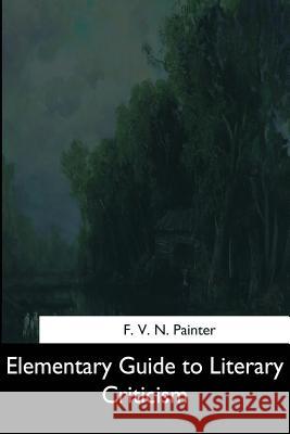 Elementary Guide to Literary Criticism F. V. N. Painter 9781544613635 Createspace Independent Publishing Platform