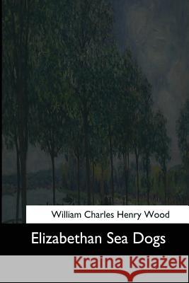 Elizabethan Sea Dogs William Charles Henry Wood 9781544613789 Createspace Independent Publishing Platform