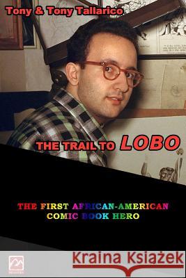 The Trail to Lobo: The First Afrian-American Comic Book Hero Tony &. Tony Tallarico Antonio Tallarico Zhou Wenjing 9781544614724 Createspace Independent Publishing Platform