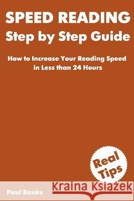 Speed Reading Step by Step Guide: How to Increase Your Reading Speed in Less than 24 Hours Banks, Paul 9781544616544