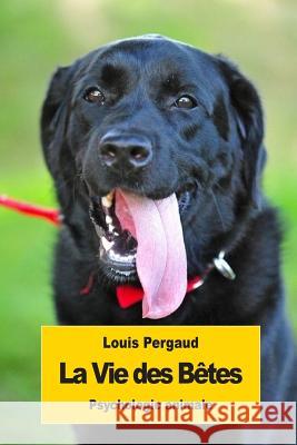 La Vie des Bêtes: Psychologie animale Pergaud, Louis 9781544617763 Createspace Independent Publishing Platform