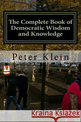 The Complete Book of Democratic Wisdom and Knowledge Peter Klein 9781544619286 Createspace Independent Publishing Platform