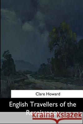 English Travellers of the Renaissance Clare Howard 9781544619415 Createspace Independent Publishing Platform