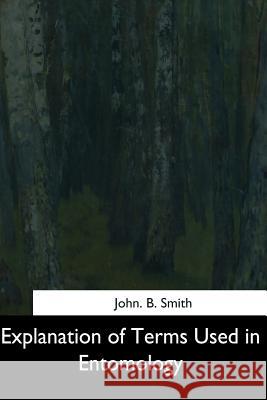 Explanation of Terms Used in Entomology John B. Smith 9781544619989 Createspace Independent Publishing Platform