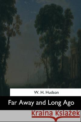 Far Away and Long Ago W. H. Hudson 9781544620299 Createspace Independent Publishing Platform