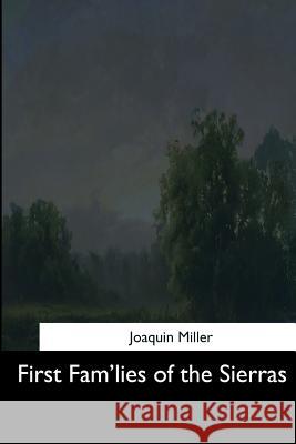 First Fam'lies of the Sierras Joaquin Miller 9781544621067