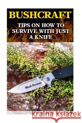 Bushcraft: Tips On How To Survive With Just A Knife Bowman, Micah 9781544621135