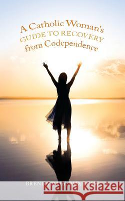 A Catholic Woman's Guide to Recovery from Codependence Phd Lcsw, Brenda Daly 9781544621241 Createspace Independent Publishing Platform