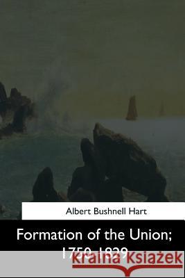 Formation of the Union, 1750-1829 Albert Bushnell Hart 9781544621753 Createspace Independent Publishing Platform
