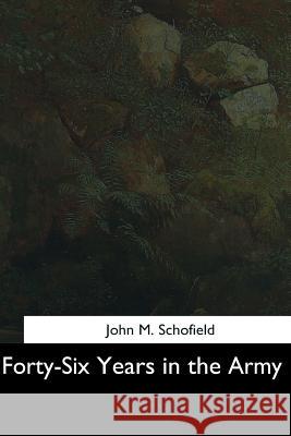 Forty-Six Years in the Army John M. Schofield 9781544621838