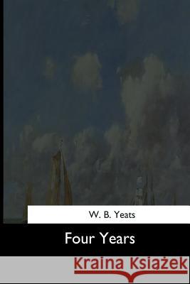 Four Years W. B. Yeats 9781544622057 Createspace Independent Publishing Platform