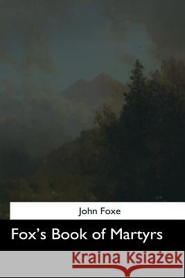 Fox's Book of Martyrs John Foxe 9781544622118 Createspace Independent Publishing Platform