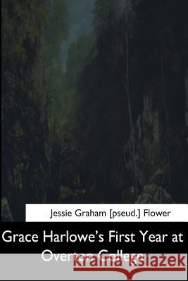 Grace Harlowe's First Year at Overton College Jessie Graham Flower 9781544624679 Createspace Independent Publishing Platform
