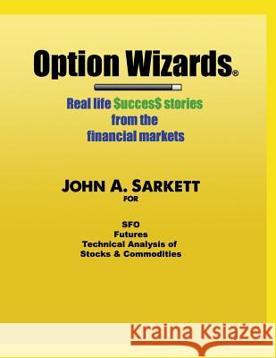 Option Wizards: Real Life Success Stories from the Financial Markets John A. Sarkett 9781544624914 Createspace Independent Publishing Platform