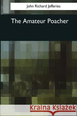 The Amateur Poacher John Richard Jefferies 9781544625034 Createspace Independent Publishing Platform