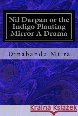 Nil Darpan or the Indigo Planting Mirror A Drama Dutt, Michael Madhusudan 9781544625751 Createspace Independent Publishing Platform