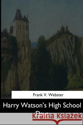 Harry Watson's High School Days Frank V. Webster 9781544625812