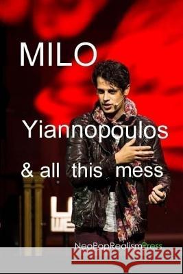 Milo Yiannopoulos and All This Mess Neopoprealism Press 9781544626604 Createspace Independent Publishing Platform