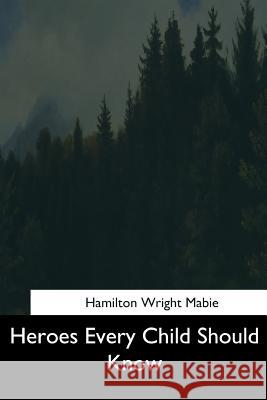Heroes Every Child Should Know Hamilton Wright Mabie 9781544626864