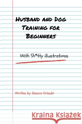 Husband and Dog Training for Beginners: with Sh*tty illustrations Jessica Orlando 9781544627083 Createspace Independent Publishing Platform