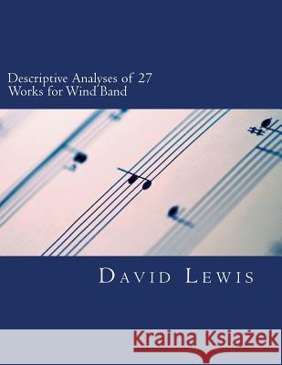 Descriptive Analyses of 27 Works for Wind Band David P. Lewis 9781544628165 Createspace Independent Publishing Platform