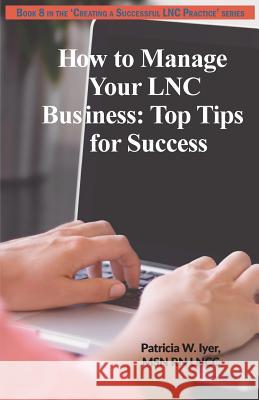 How to Manage Your LNC Business and Clients: Top Tips for Success Iyer, Patricia W. 9781544629421 Createspace Independent Publishing Platform