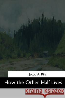 How the Other Half Lives Jacob a. Riis 9781544629810