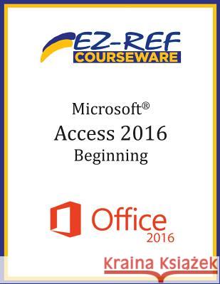 Microsoft Access 2016 - Beginning: Student Manual (Black & White) Ez-Ref Courseware 9781544629841 Createspace Independent Publishing Platform