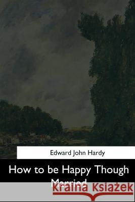 How to be Happy Though Married Hardy, Edward John 9781544629889 Createspace Independent Publishing Platform