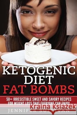 Ketogenic Diet Fat Bombs: 50+ Irresistible Sweet and Savory Recipes for Weight Loss that Everyone Can Enjoy Sullivan, Jennifer 9781544630090 Createspace Independent Publishing Platform