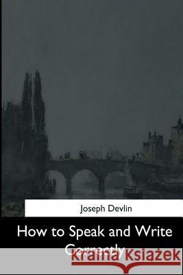 How to Speak and Write Correctly Joseph Devlin 9781544630106