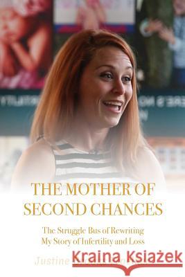 The Mother of Second Chances: The Struggle Bus of Rewriting My Story of Infertility and Loss Justine Brook 9781544630663 Createspace Independent Publishing Platform