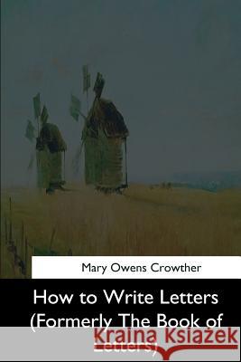 How to Write Letters: (Formerly The Book of Letters) Crowther, Mary Owens 9781544632575