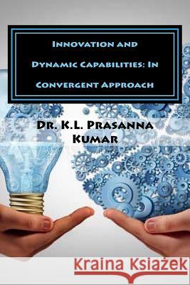 Innovation and Dynamic Capabilities: In Convergent Approach Dr K. L. Prasanna Kumar 9781544632599 Createspace Independent Publishing Platform