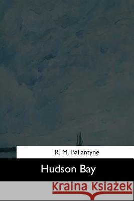 Hudson Bay R. M. Ballantyne 9781544632605 Createspace Independent Publishing Platform