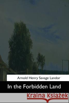 In the Forbidden Land Arnold Henry Savage Landor 9781544633220 Createspace Independent Publishing Platform