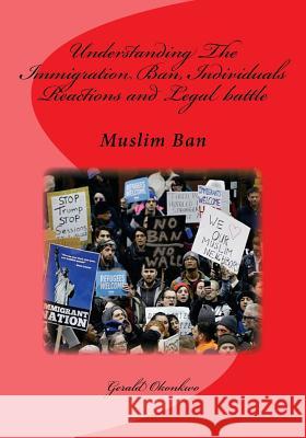 Understanding The Immigration Ban, Individuals Reactions and Legal battle: Muslim Ban Okonkwo, Gerald N. 9781544633978