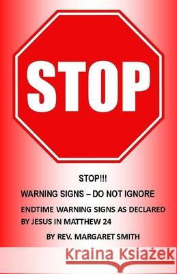 StOP!!! WARNING SIGNS - DO NOT IGNORE: Endtime warning signs as declared by Jesus in Matthew 24 Margaret Smith 9781544634319