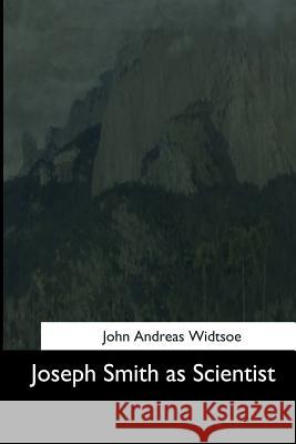 Joseph Smith as Scientist John Andreas Widtsoe 9781544634425 Createspace Independent Publishing Platform