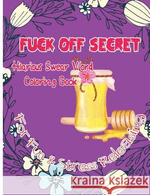 Fuck Off Secret: Hilarious Swear Word Coloring Book For Fun & Stress Releasing C. Golden, Charles 9781544635958