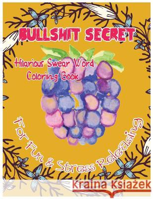Bullshit Secret: Hilarious Swear Word Coloring Book For Fun & Stress Releasing C. Golden, Charles 9781544635972 Createspace Independent Publishing Platform