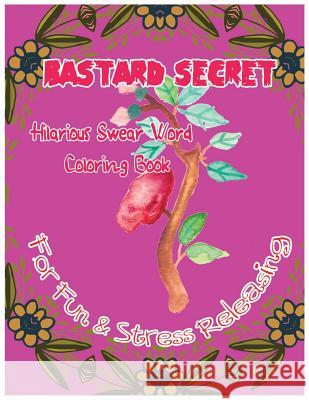 Bastard Secret: Hilarious Swear Word Coloring Book For Fun & Stress Releasing C. Golden, Charles 9781544635996