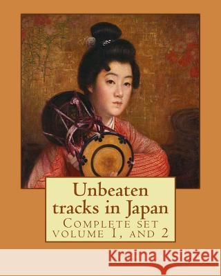 Unbeaten tracks in Japan: an account of travels on horseback in the interior: including visits to the aborigines of Yezo and the shrines of Nikk Bird, Isabella L. 9781544637501 Createspace Independent Publishing Platform