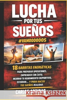 Lucha por tus sueños - #vamoooooos: 18 barritas energéticas para preparar oposiciones, emprender con éxito, mejorar tu rendimiento deportivo, estudiar Arribas, Carlos 9781544638270 Createspace Independent Publishing Platform